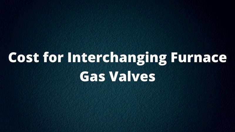 Cost for interchanging furnace gas valves